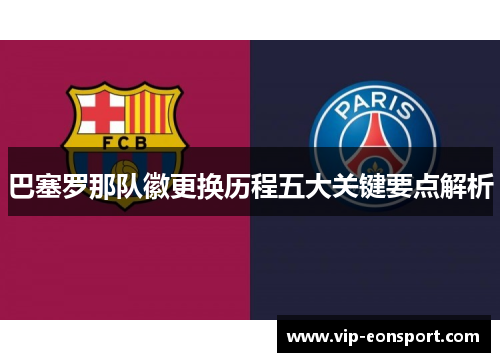 巴塞罗那队徽更换历程五大关键要点解析