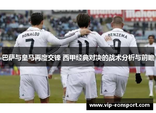 巴萨与皇马再度交锋 西甲经典对决的战术分析与前瞻