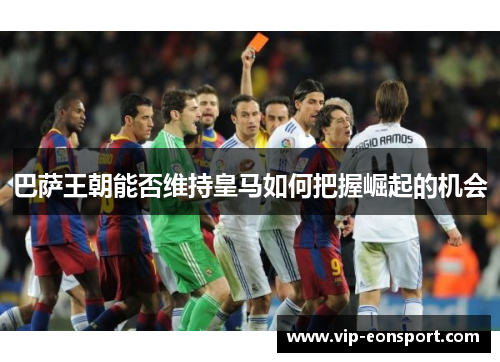 巴萨王朝能否维持皇马如何把握崛起的机会