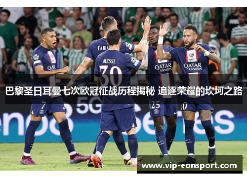 巴黎圣日耳曼七次欧冠征战历程揭秘 追逐荣耀的坎坷之路
