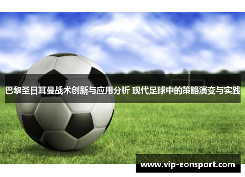 巴黎圣日耳曼战术创新与应用分析 现代足球中的策略演变与实践