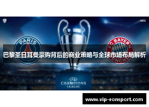 巴黎圣日耳曼豪购背后的商业策略与全球市场布局解析