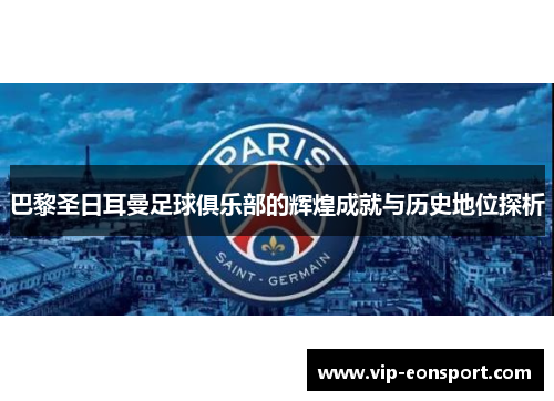 巴黎圣日耳曼足球俱乐部的辉煌成就与历史地位探析