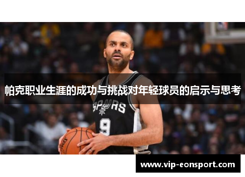 帕克职业生涯的成功与挑战对年轻球员的启示与思考