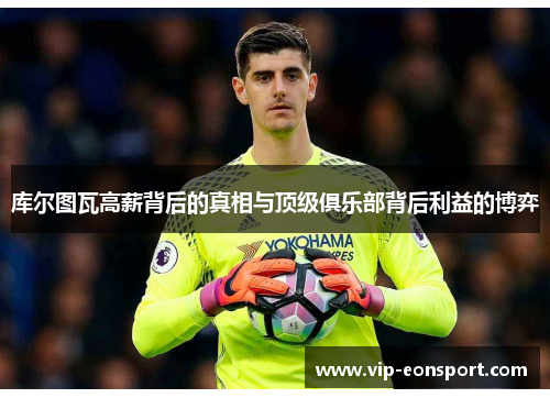 库尔图瓦高薪背后的真相与顶级俱乐部背后利益的博弈