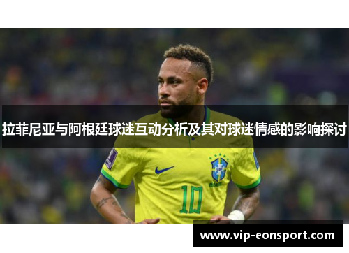 拉菲尼亚与阿根廷球迷互动分析及其对球迷情感的影响探讨 拉菲尼亚与阿根廷球迷互动分析及其对球迷情感的影响探讨